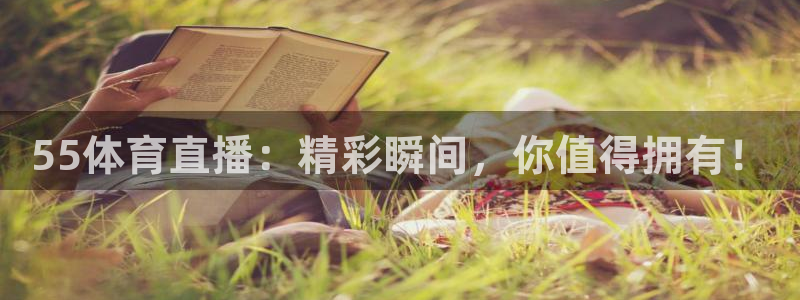 55体育直播：精彩瞬间，你值得拥有！