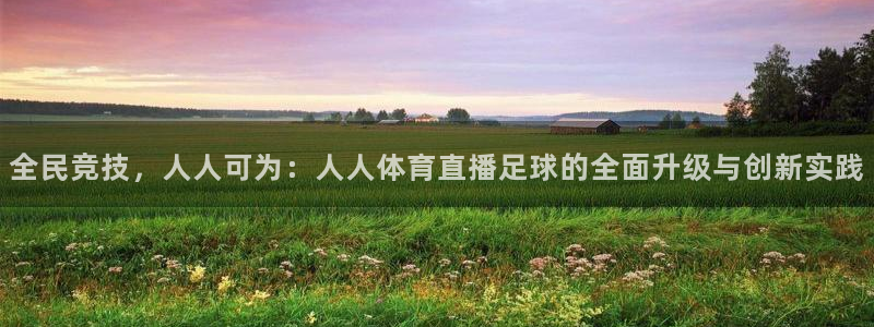 全民竞技，人人可为：人人体育直播足球的全面升级与创新实践