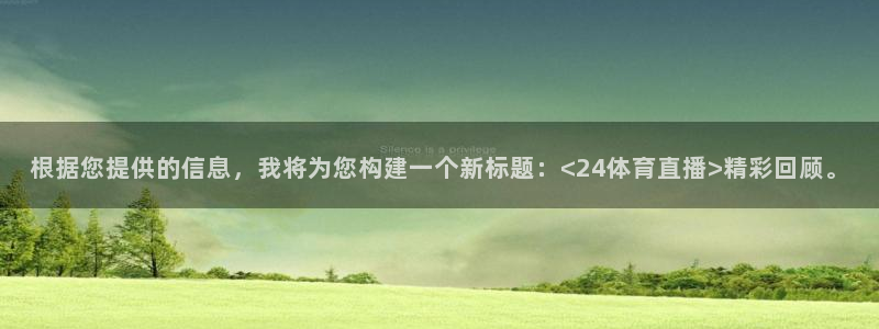 根据您提供的信息，我将为您构建一个新标题：<24体育直播>精彩回顾。