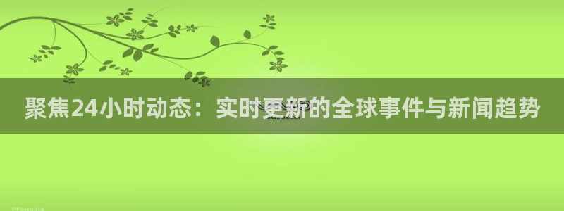 聚焦24小时动态：实时更新的全球事件与新闻趋势