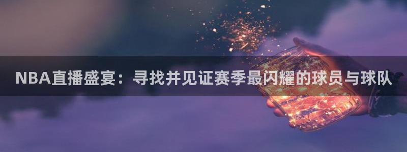 NBA直播盛宴：寻找并见证赛季最闪耀的球员与球队