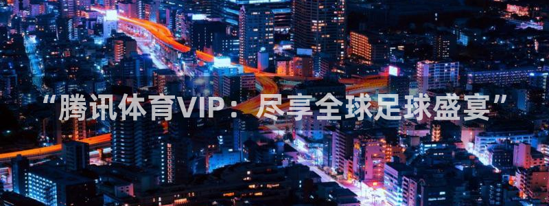 “腾讯体育VIP：尽享全球足球盛宴”