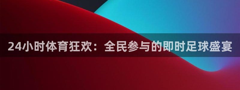 24小时体育狂欢：全民参与的即时足球盛宴