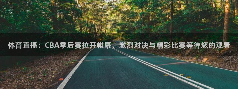 体育直播：CBA季后赛拉开帷幕，激烈对决与精彩比赛等待您的观看