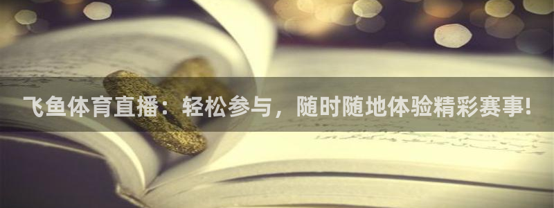 飞鱼体育直播：轻松参与，随时随地体验精彩赛事!
