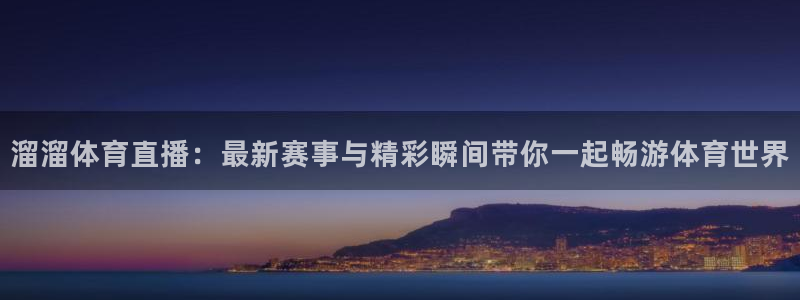 溜溜体育直播：最新赛事与精彩瞬间带你一起畅游体育世界