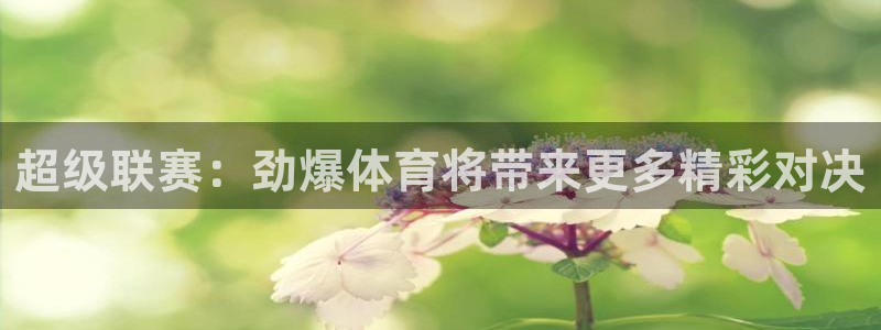 超级联赛：劲爆体育将带来更多精彩对决