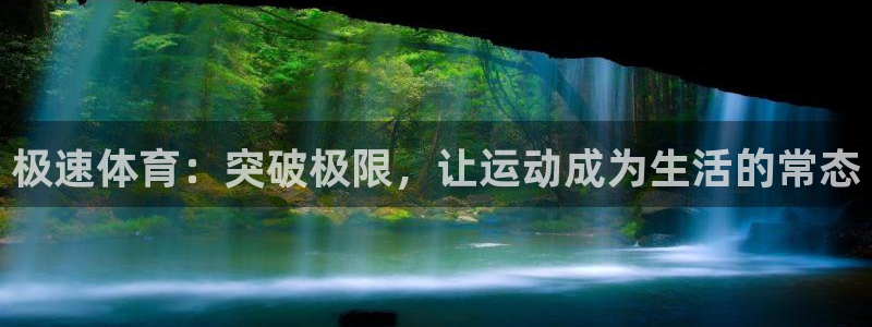 极速体育：突破极限，让运动成为生活的常态