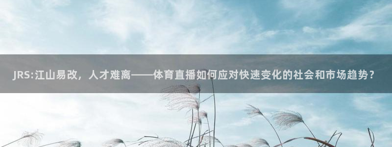 JRS:江山易改，人才难离——体育直播如何应对快速变化的社会和市场趋势？